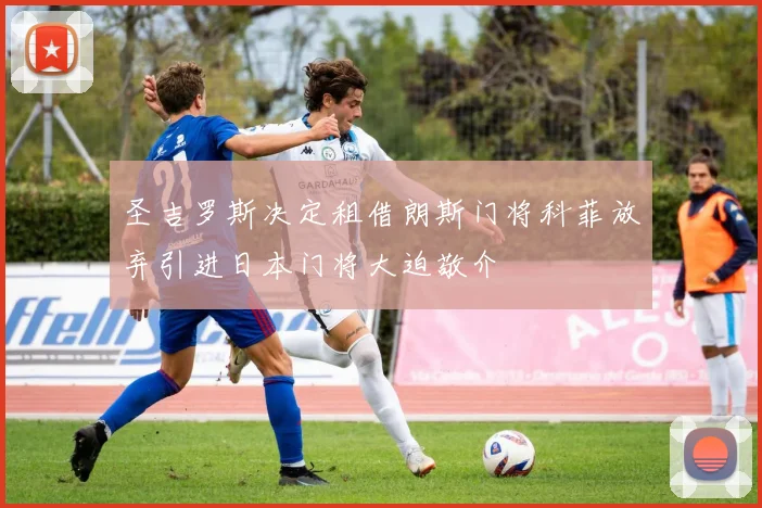 圣吉罗斯决定租借朗斯门将科菲放弃引进日本门将大迫敬介