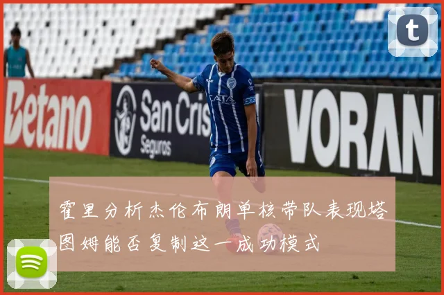 霍里分析杰伦布朗单核带队表现塔图姆能否复制这一成功模式