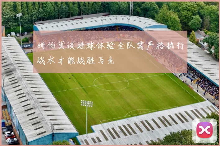 姆伯莫谈进球体验全队需严格执行战术才能战胜马竞